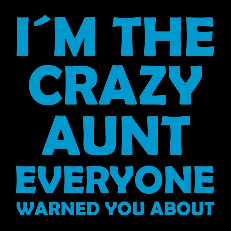 I ́m the crazy aunt everyone warned you about