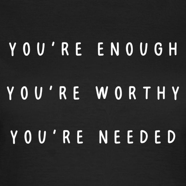 You're enough, you're worthy, you're needed
