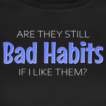 Are they still bad habits if I like them? - T-shirt for women