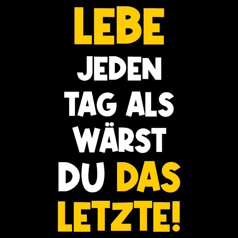 Lebe jeden Tag als wärst du das Letzte. Spruch Fun