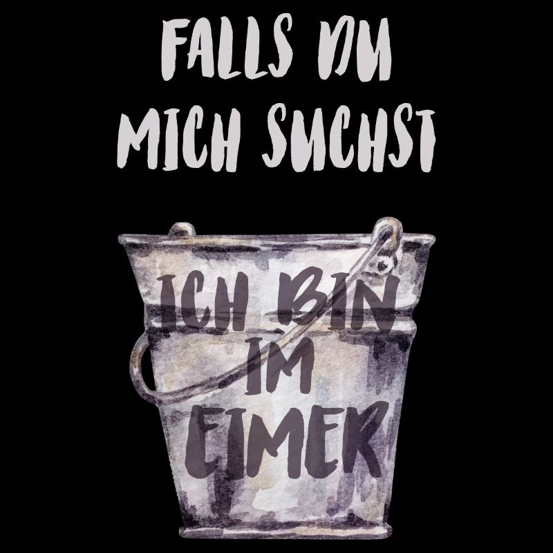 Falls du mich suchst, ich bin im Eimer