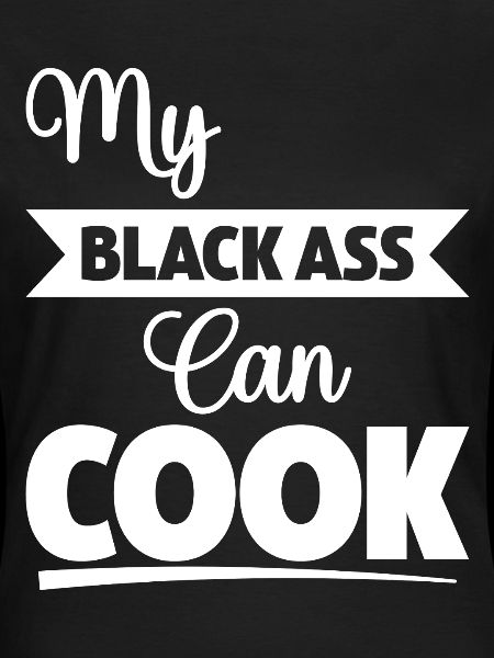 My Black Ass Can Cook