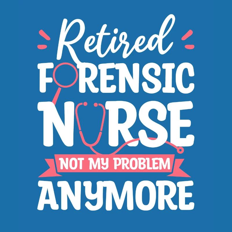 Retired Forensic Nurse Not My Problem Anymore RN