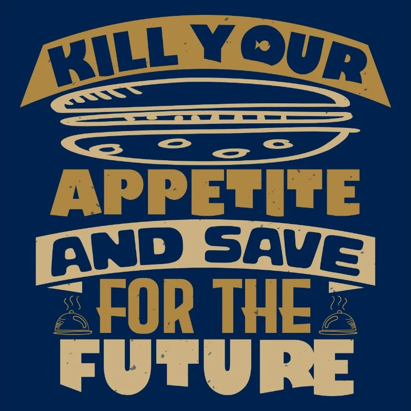 KILL YOUR APPETITE AND SAVE FOR THE FUTURE
