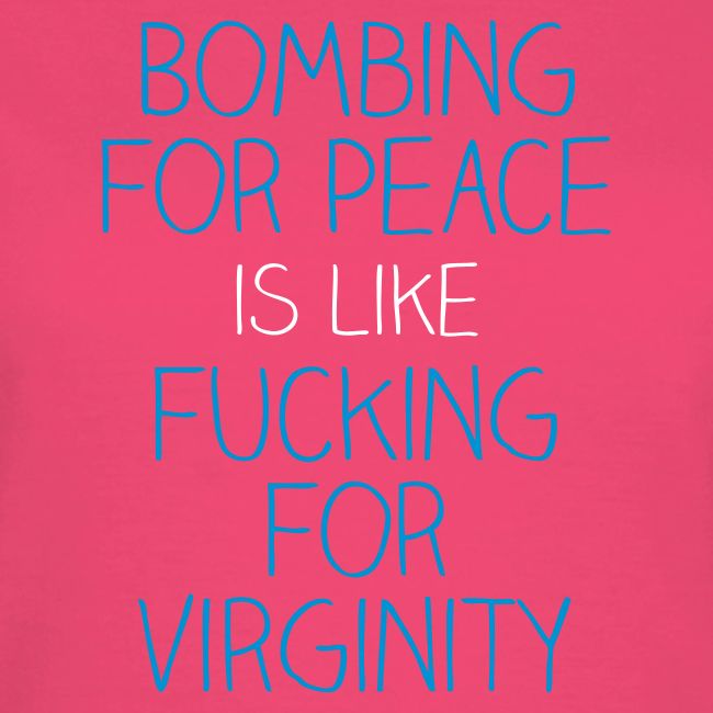 Bombing for peace is like fucking for virginity