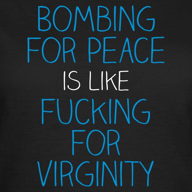 Bombing for peace is like fucking for virginity