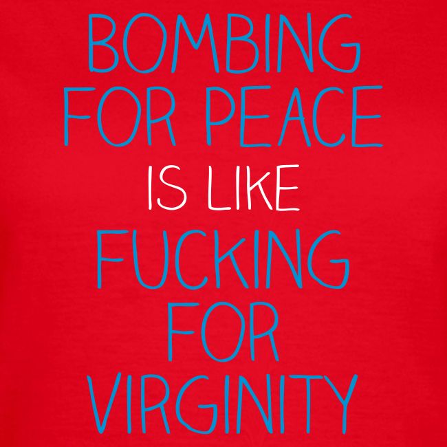 Bombing for peace is like fucking for virginity