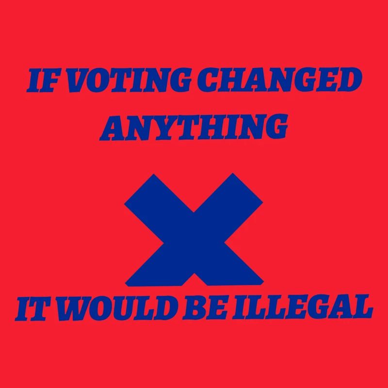 If voting changed anything it would be illegal