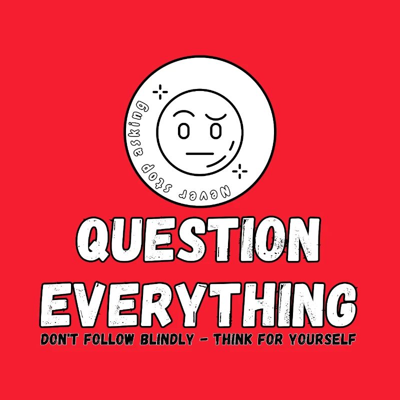 Question Everything - Never Stop Asking 