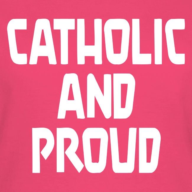 CATHOLIC AND PROUD