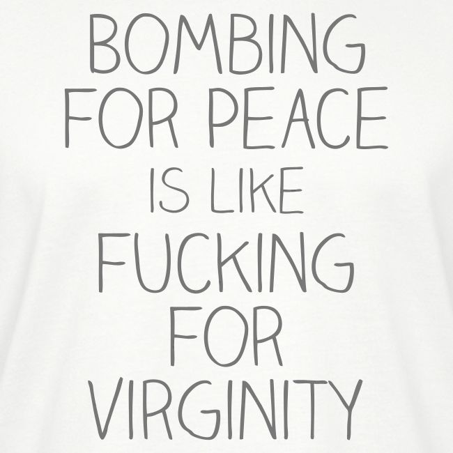Bombing for peace is like fucking for virginity