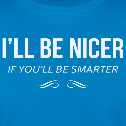 I'll be nicer if you'll be smarter