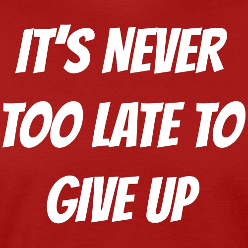 I'ts never too late to give up