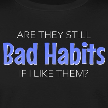 Are they still bad habits if I like them? - Organic T-shirt for men