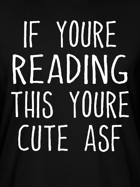 If You're Reading This You're Cute ASF - Funny