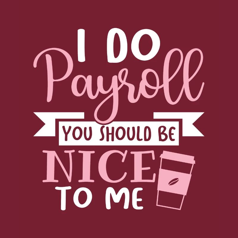 I Do Payroll You Should Be Nice To Me - HR