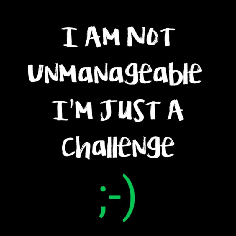 I am not unmanageable, just a challenge. Funny