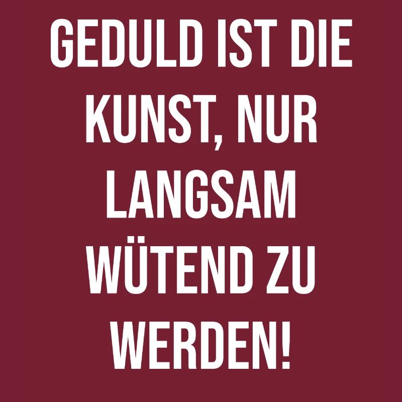 Geduld ist die Kunst nur langsam wütend zu werden
