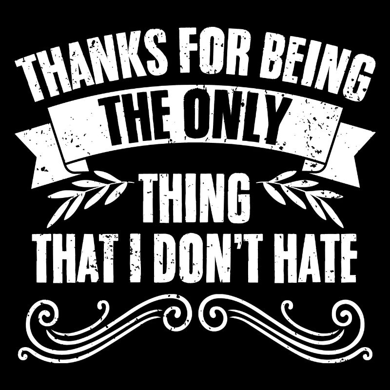 Sarcastic Thanks For Being The Only Thing That I