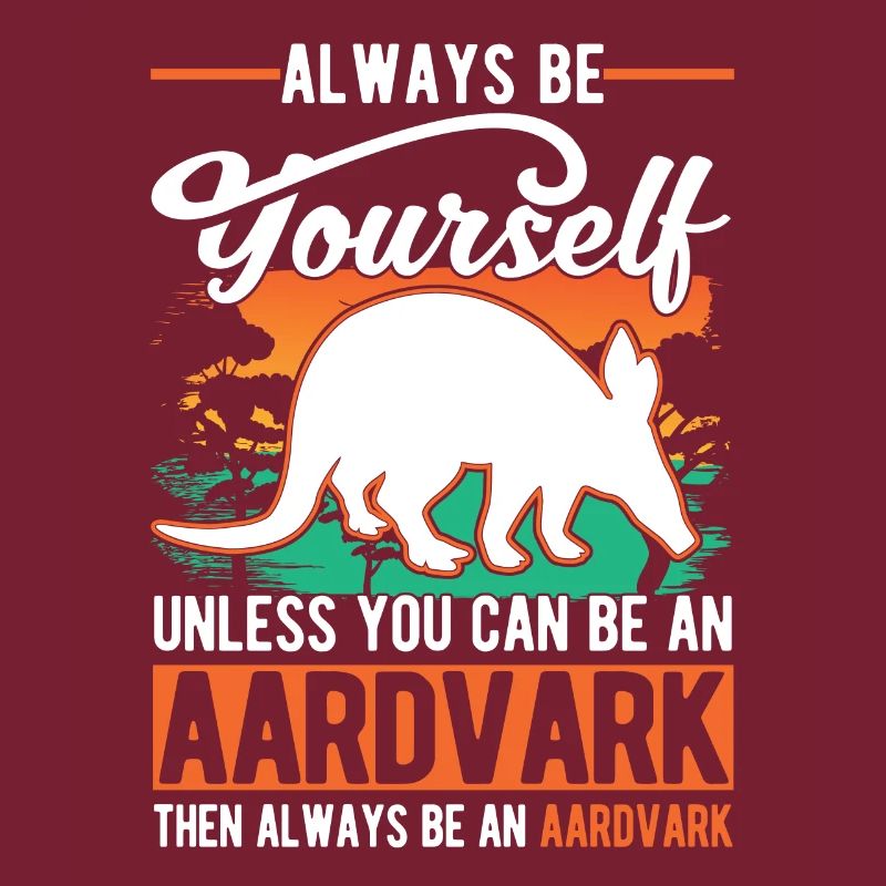 Always be yourself Unless you can be an Aardvark E