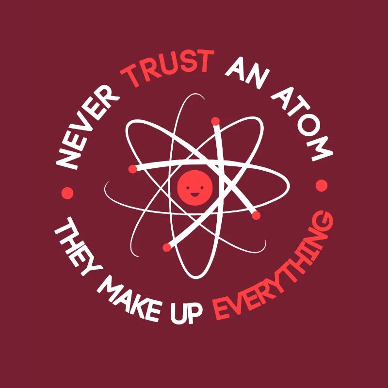 Funny Never Trust an Atom They Make up Everything
