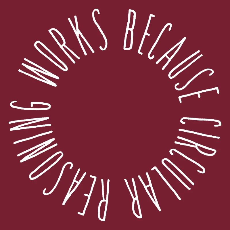 Circular reasoning works because circular...