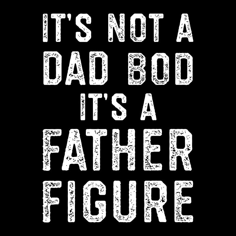 Its Not a Dad Bod its a Father Figure