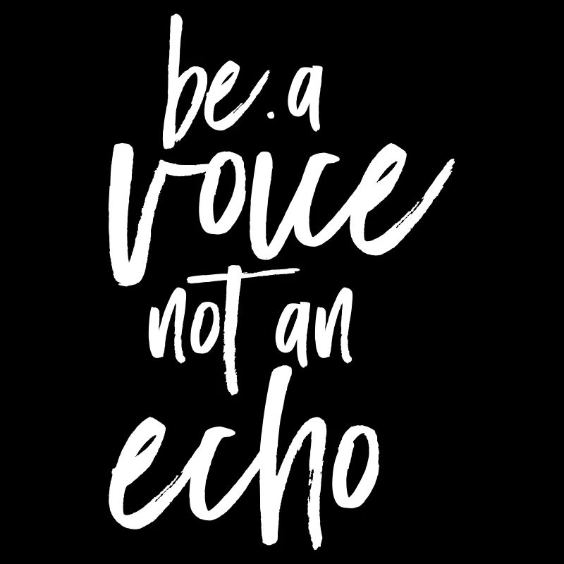 Be A Voice Not An Echo