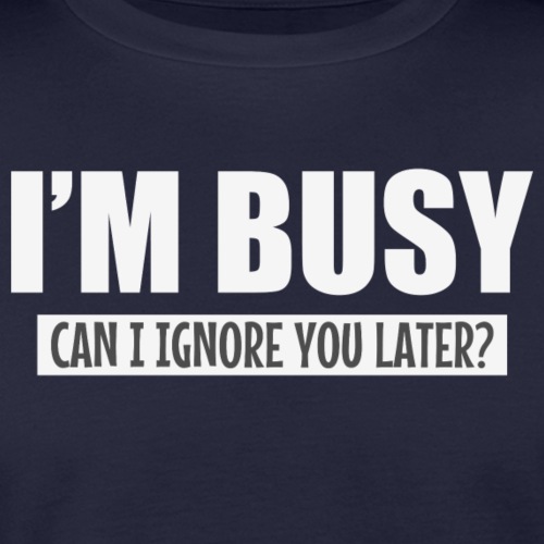 I'm busy, can i ignore you later?