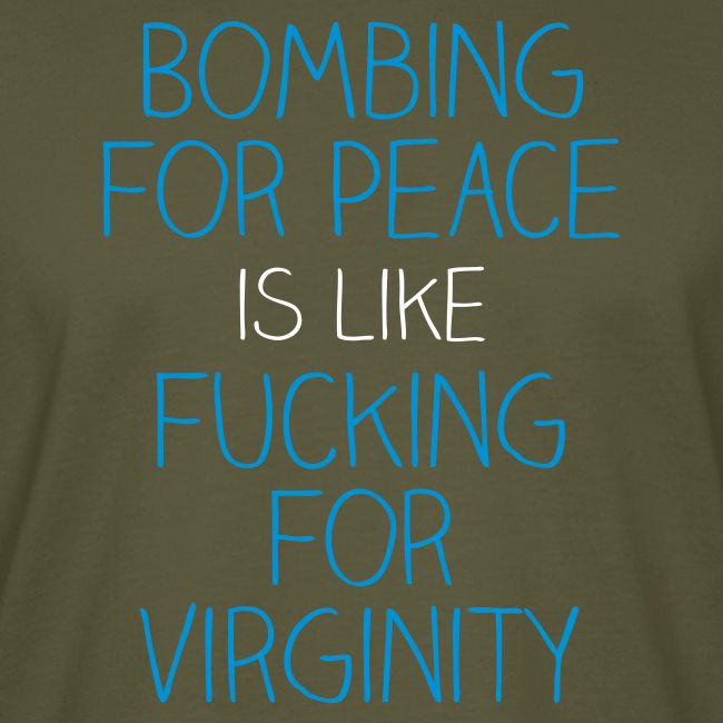 Bombing for peace is like fucking for virginity
