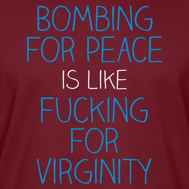 Bombing for peace is like fucking for virginity