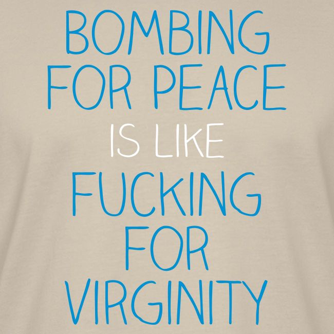 Bombing for peace is like fucking for virginity