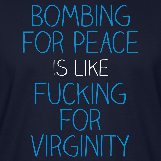 Bombing for peace is like fucking for virginity