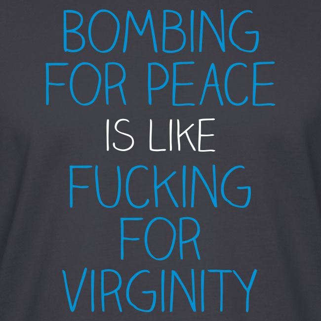 Bombing for peace is like fucking for virginity