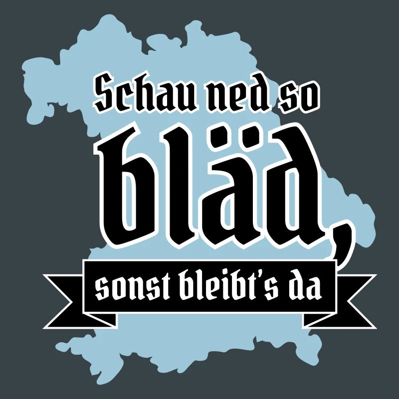 Schau ned so bläd sonst bleibt´s da! bayrisch