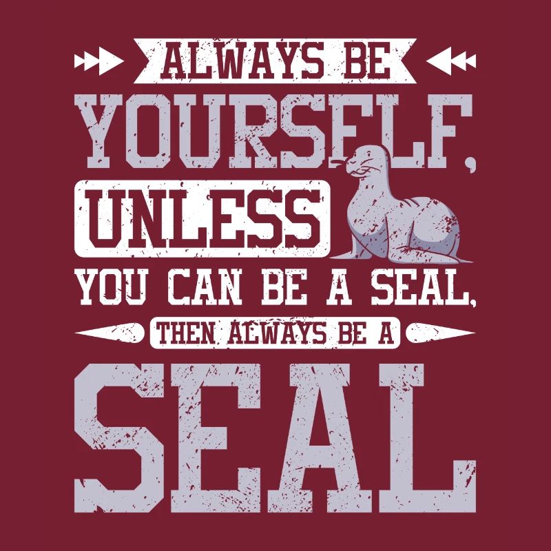 Be yourself unless you can be a seal
