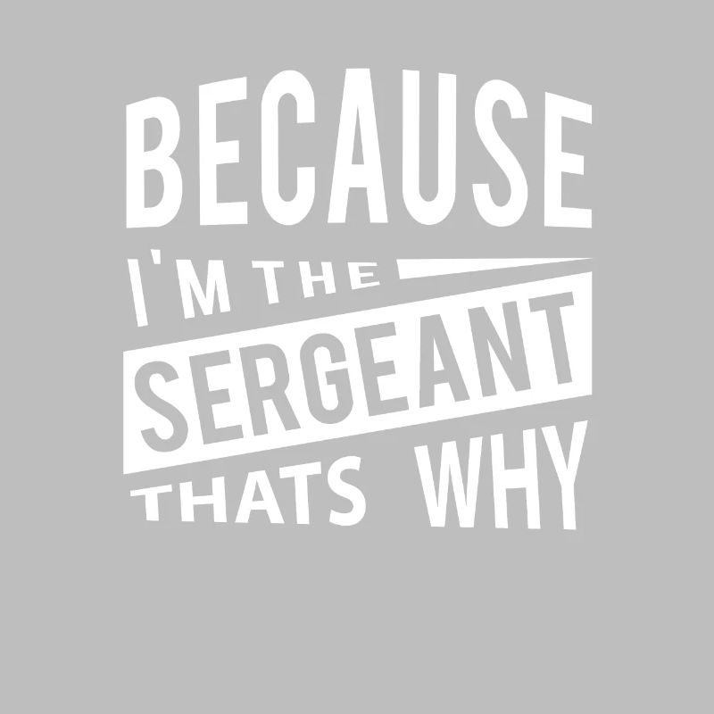 Because Im The Sergeant Thats Why