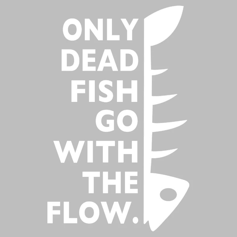 only dead fish go with the flow