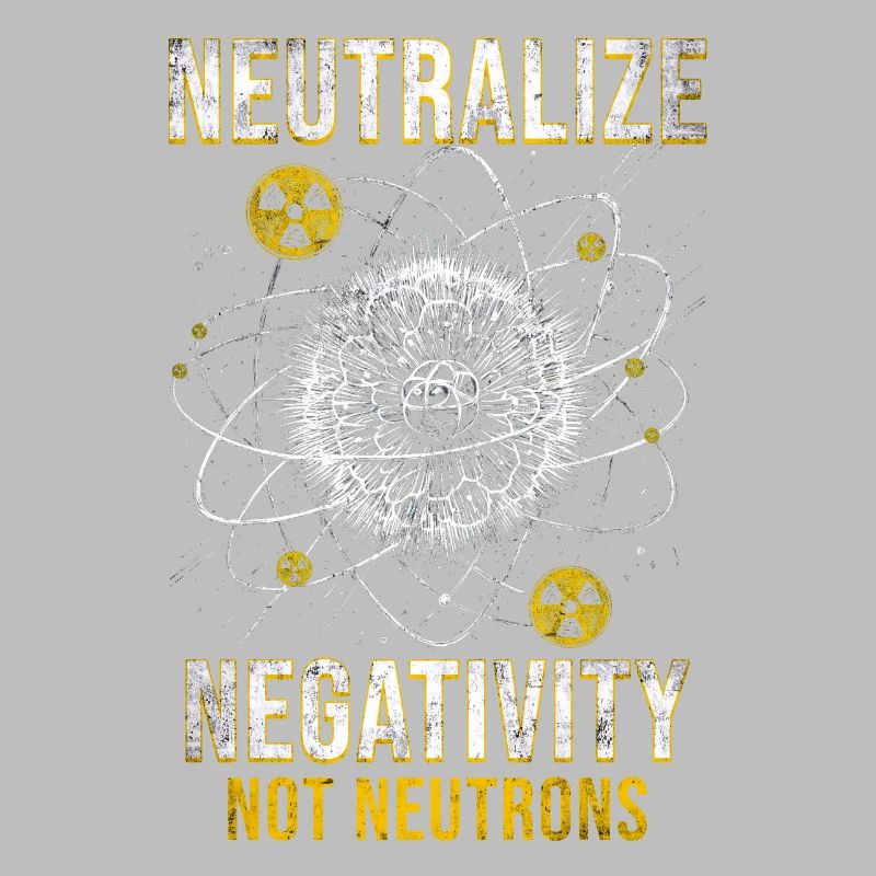 Nuclear Engineer Neutralize Negativity Neutrons