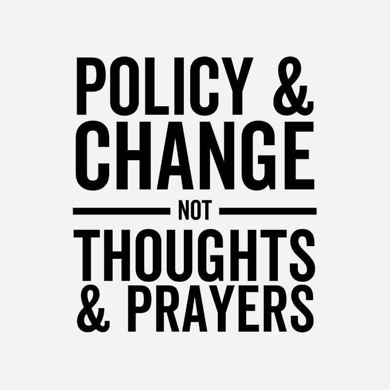 Policy and Change Not Thoughts and Prayers