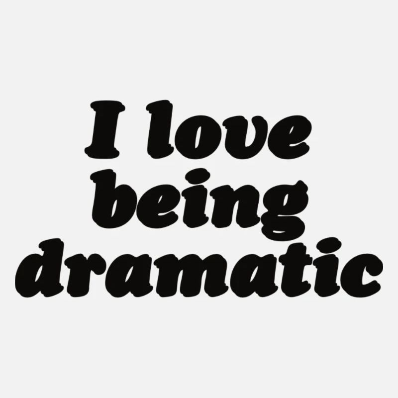 I love being dramatic