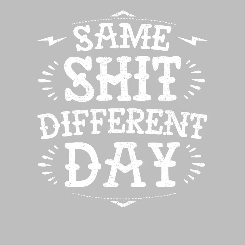 Same sh * t diffent day funny grumpy demotivational