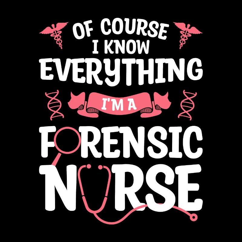 Of Course I Know Everything I'm A Forensic Nurse