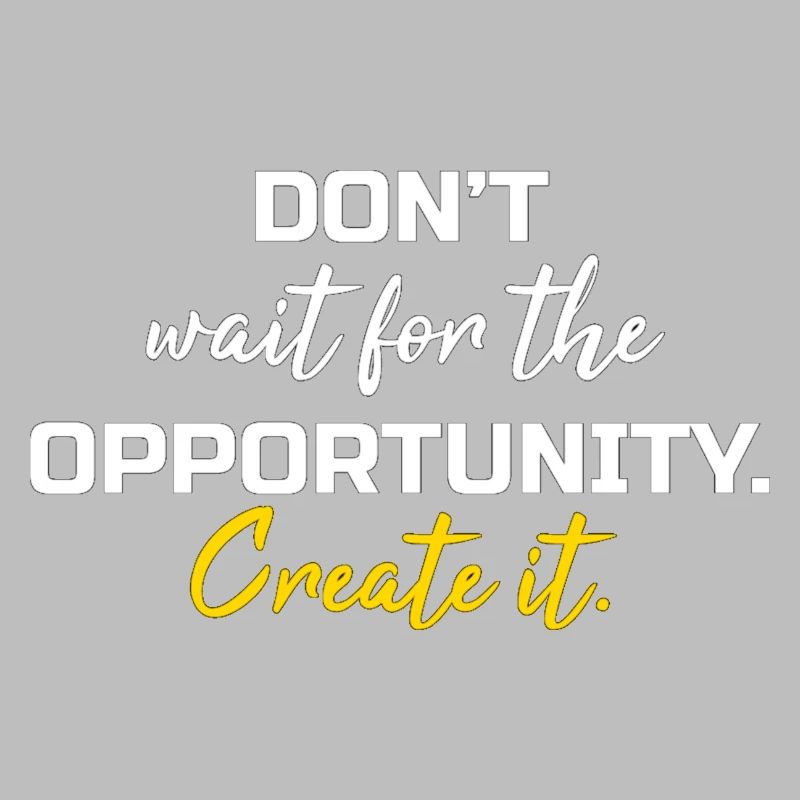 Dont wait the opportunity create it