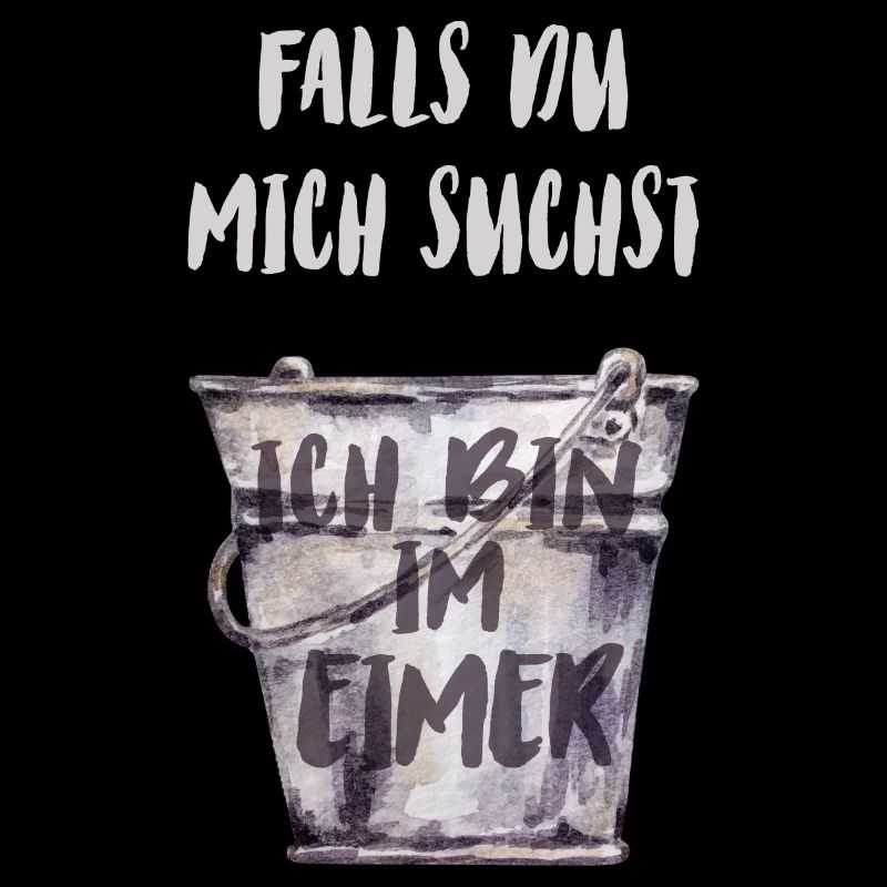 Falls du mich suchst, ich bin im Eimer