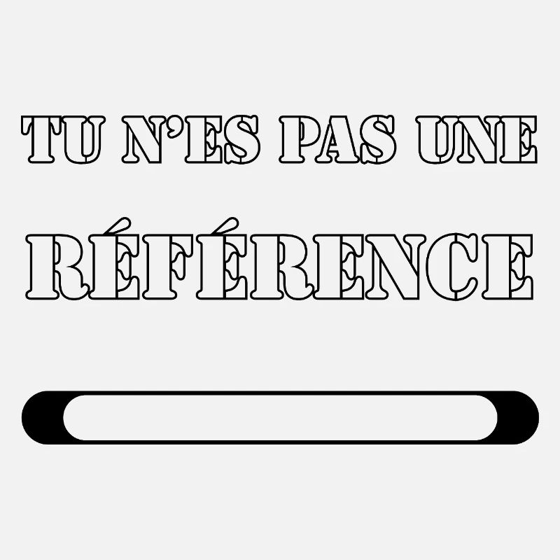 TU N’ES PAS UNE RÉFÉRENCE.