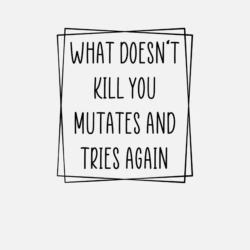 What doesn't kill you mutate and tries again