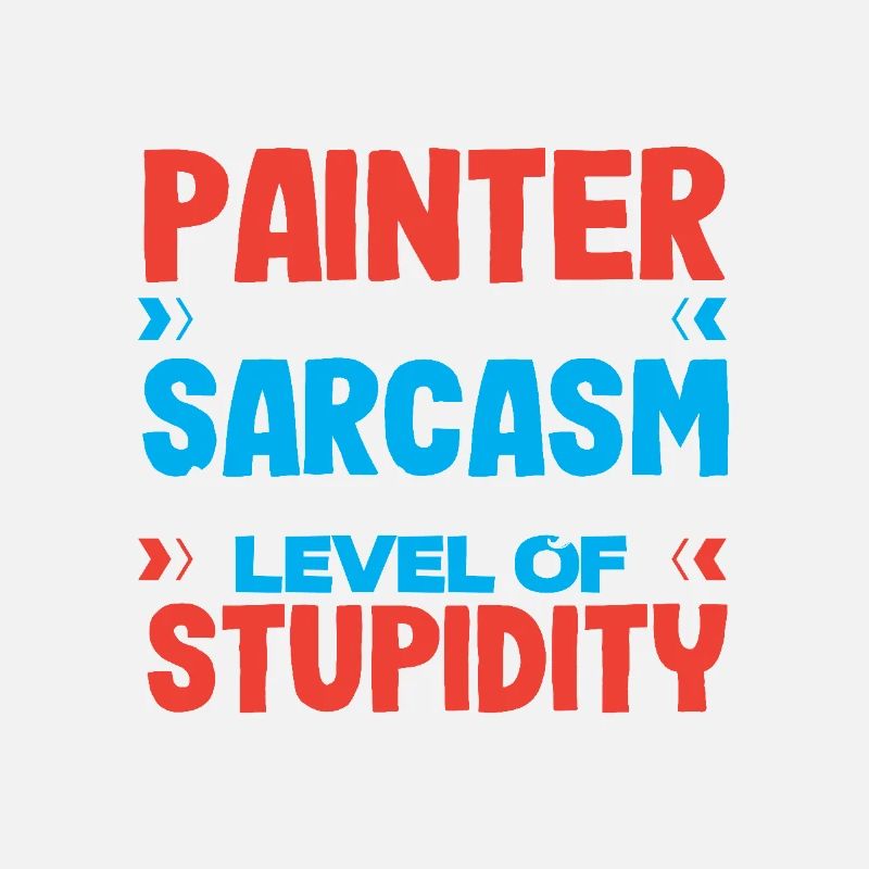 I'm a painter My sarcasm level