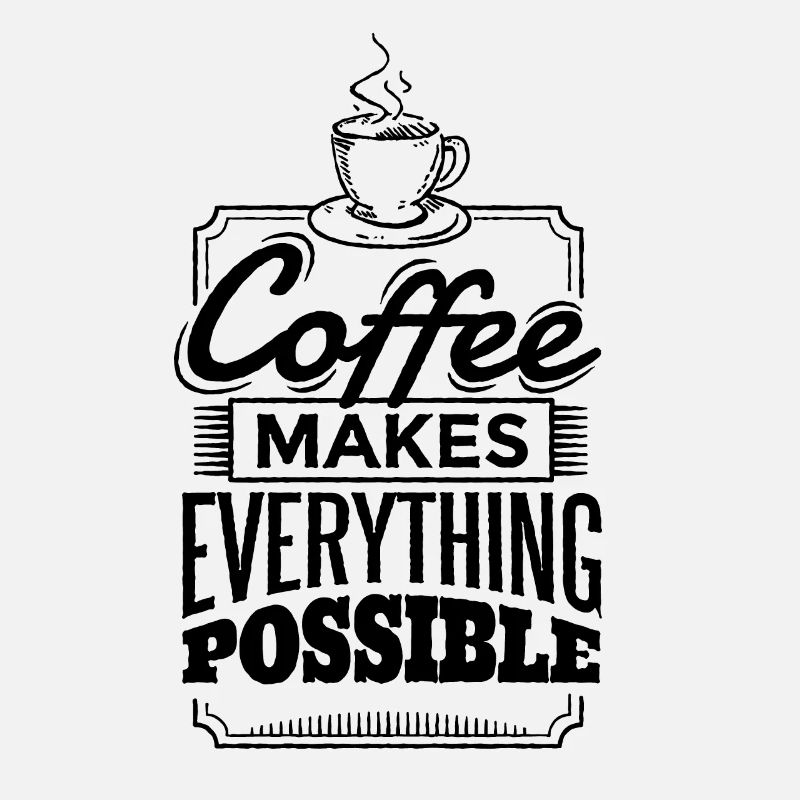 Coffee makes everything possible