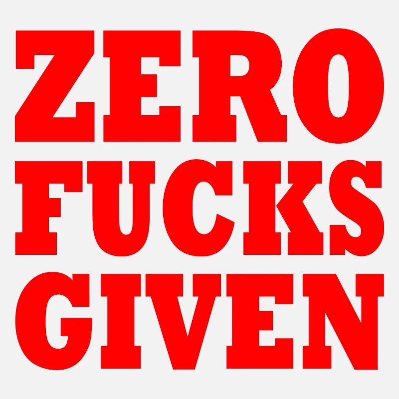 Zero fucks given